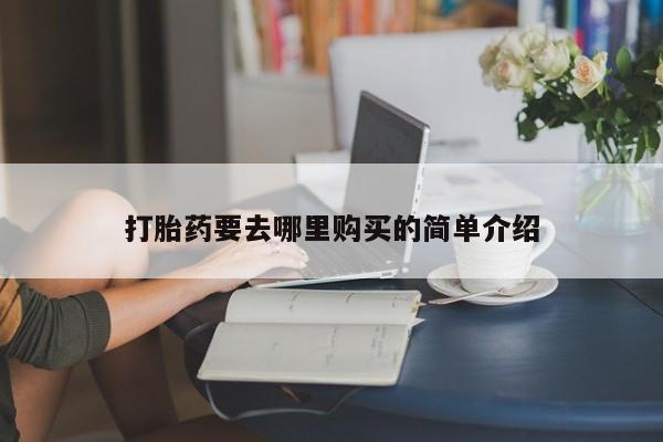 夏津卖打胎药的私人门诊打胎药要去哪里购买的简单介绍
