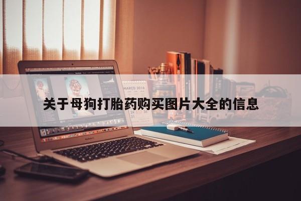 夏津卖打胎药的私人门诊关于母狗打胎药购买图片大全的信息