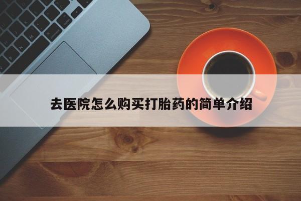 夏津卖打胎药的私人门诊去医院怎么购买打胎药的简单介绍