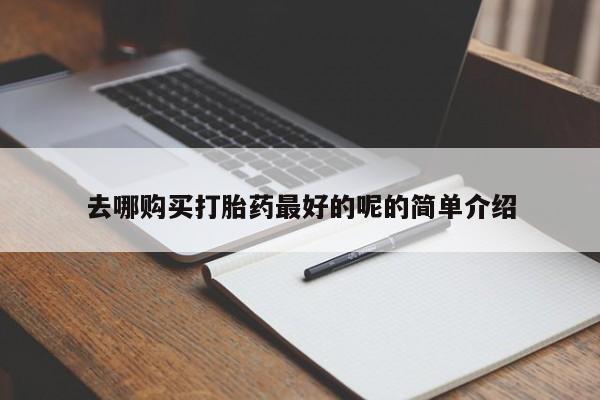 夏津卖打胎药的私人门诊去哪购买打胎药最好的呢的简单介绍