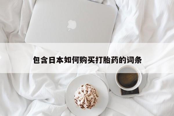 夏津卖打胎药的私人门诊包含日本如何购买打胎药的词条