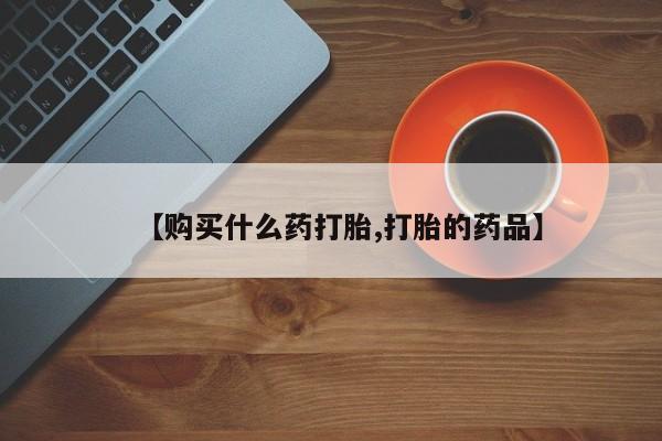 夏津卖打胎药的私人门诊【购买什么药打胎,打胎的药品】