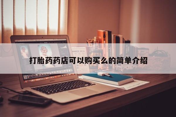 夏津卖打胎药的私人门诊打胎药药店可以购买么的简单介绍