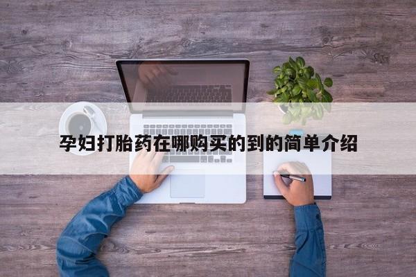 夏津卖打胎药的私人门诊孕妇打胎药在哪购买的到的简单介绍