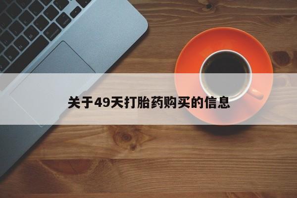 夏津卖打胎药的私人门诊关于49天打胎药购买的信息