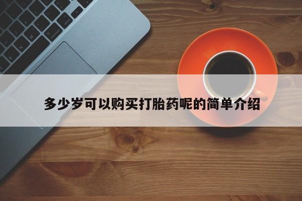 夏津卖打胎药的私人门诊多少岁可以购买打胎药呢的简单介绍
